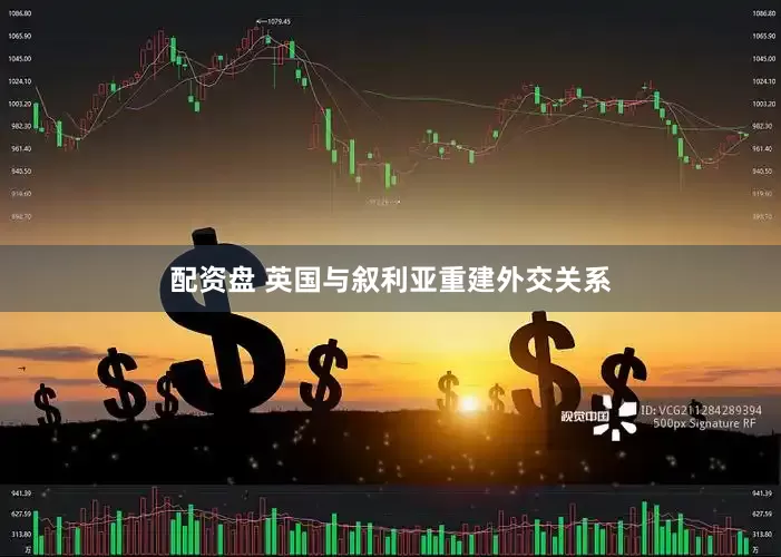 配资盘 英国与叙利亚重建外交关系