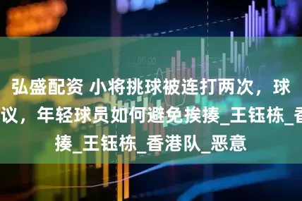弘盛配资 小将挑球被连打两次，球场混战引争议，年轻球员如何避免挨揍_王钰栋_香港队_恶意