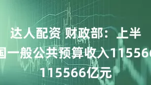 达人配资 财政部：上半年全国一般公共预算收入115566亿元
