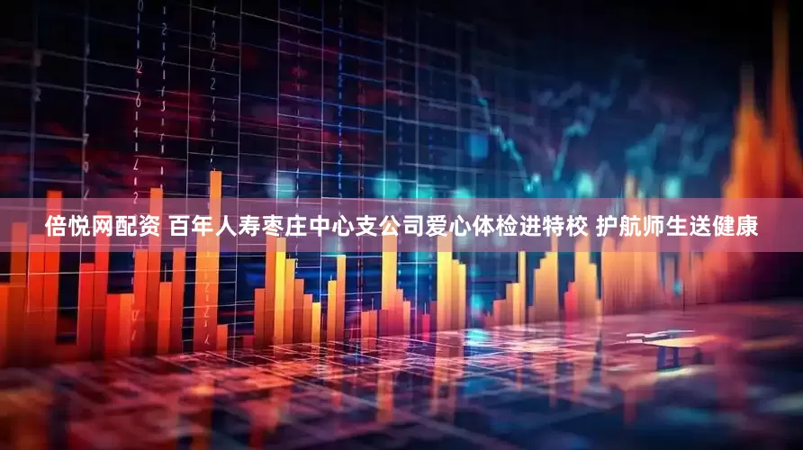 倍悦网配资 百年人寿枣庄中心支公司爱心体检进特校 护航师生送健康