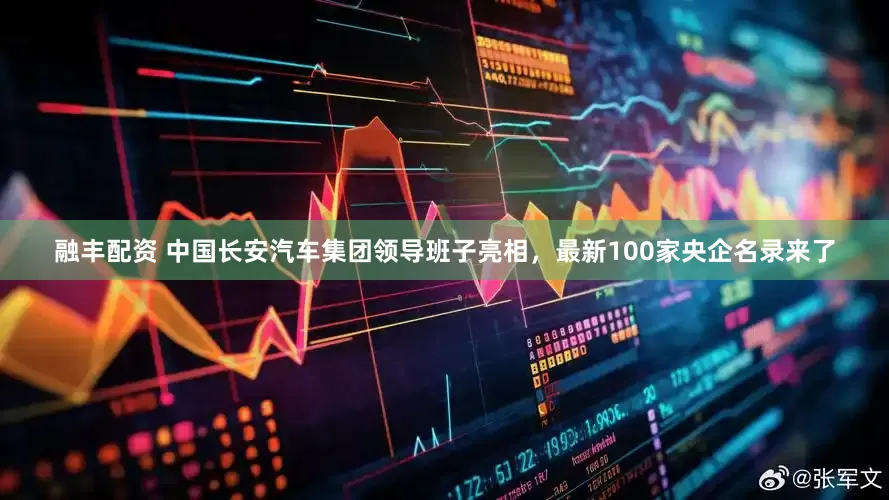 融丰配资 中国长安汽车集团领导班子亮相，最新100家央企名录来了