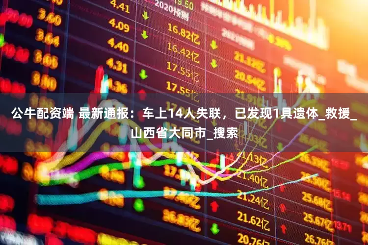 公牛配资端 最新通报：车上14人失联，已发现1具遗体_救援_山西省大同市_搜索