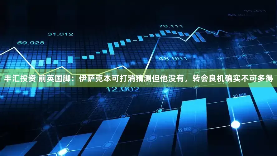 丰汇投资 前英国脚：伊萨克本可打消猜测但他没有，转会良机确实不可多得