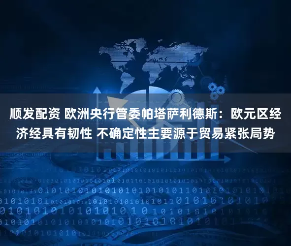 顺发配资 欧洲央行管委帕塔萨利德斯：欧元区经济经具有韧性 不确定性主要源于贸易紧张局势