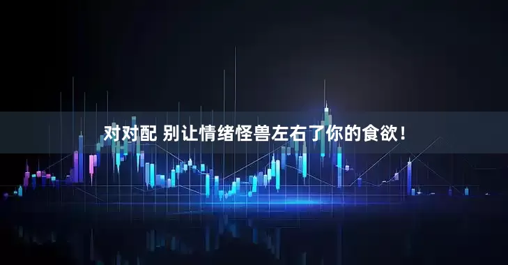 对对配 别让情绪怪兽左右了你的食欲！