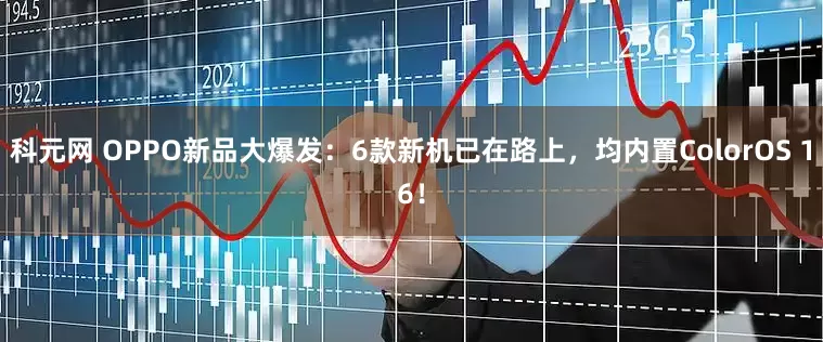 科元网 OPPO新品大爆发：6款新机已在路上，均内置ColorOS 16！