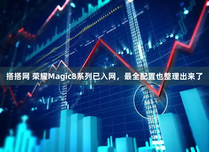 搭搭网 荣耀Magic8系列已入网，最全配置也整理出来了