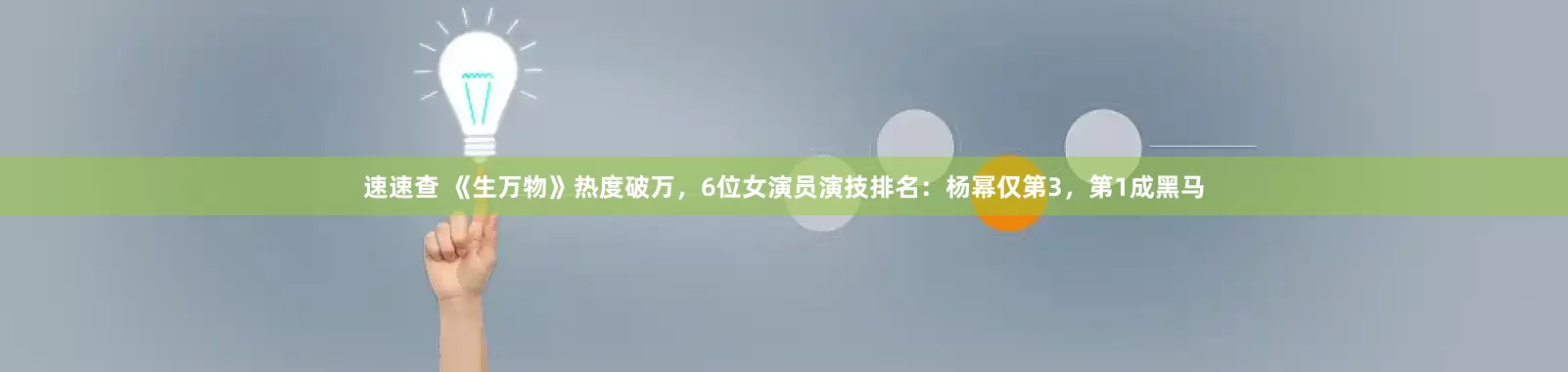 速速查 《生万物》热度破万，6位女演员演技排名：杨幂仅第3，第1成黑马